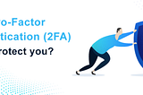 Why Two-Factor Authentication (2FA) really protect you?