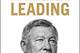 Sir Alex Ferguson’s 6 Pearls of Leadership From His 2015 Book Leading