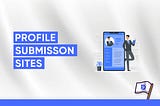 100+ Profile Submission Sites to Boost Your Online Presence