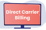 Direct Carrier Billing: Operator Based Billing Solution for Digital Merchants