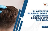 Platelet-rich plasma: Does the cure for hair loss lie within our blood?
