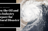 How the Oil and Gas Industry Prepare for Natural Disaster