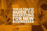 The Ultimate Guide To Marketing For New Businesses — 2023