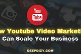 How YouTube Video Marketing Can Scale Your Business — Deepdizy.com