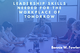 Leadership Skills Needed for the Workplace of Tomorrow