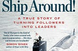 Turn the Ship Around — How David Marquet’s Leadership Turned Around A Nuclear-Powered Submarine’s…