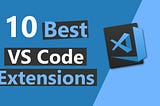 10 Best VS code Extensions to Improve your Productivity