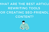 Top AI Article Rewriting Tools For Creating SEO Content