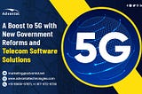 A Boost to 5G with New Government Reforms and Telecom Software Solutions