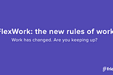 FlexWork: the new rules of the modern workplace