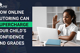 How Online Tutoring Can Supercharge Your Child’s Confidence and Grades