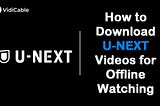 How to Download U-NEXT Video to Watch Offline?