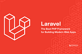 Laravel: The Best PHP Framework for Building Modern Web Apps