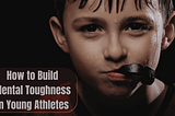 How to Build Mental Toughness in Young Athletes