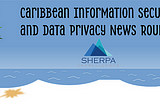 Caribbean Information Security and Data Privacy News Roundup
