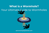 What is a Wormhole? Your Ultimate Guide to Wormholes — Astronomy Explained