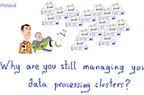 Why are you still managing your data processing clusters?