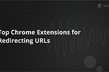 Top Chrome Extensions for Redirecting URLs