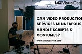 Can Video Production Services Minneapolis Handle Scripts & Costumes?