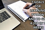 7 Goals for learning python and to get a job in 7 weeks