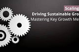 Scaling Up: Driving Sustainable Growth by Mastering Key Growth Metrics