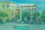 Seville Travel Guide: Uncover the City’s Secrets — Euroglimpse