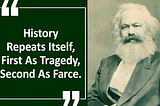 History repeats itself, first as tragedy, second as farce. — Karl Marx