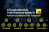 A Comprehensive Tree Traversal Guide in Javascript — General and Binary Tree Traversals