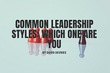 Common Leadership Styles: Which One are You?