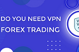 Top 5 reasons to use VPN in Forex trading