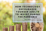 How Technology Encouraged Younger Adults to Invest During the Pandemic | Troy Baily | Finance