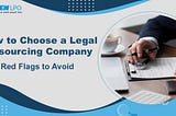 How To Choose a Legal Outsourcing Company: 7 Red Flags To Avoid