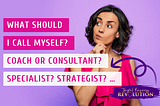 What Should I Call Myself? Coach or Consultant? Specialist? Strategist?