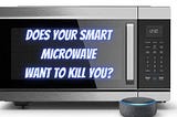 Does Your Smart Microwave Want To Kill You? — IT Mob Limited