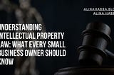 Understanding Intellectual Property Law: What Every Small Business Owner Should Know