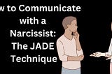 How To Communicate with a Narcissist BY Using JADE Technique