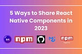 5 Ways to Share React Native Components in 2023