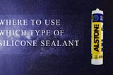 WHERE TO USE WHICH TYPE OF SILICONE SEALANT