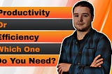Productivity Vs Efficiency: Know the Difference, Get Your Goals! | The Unchained Life