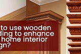 How to Use Wooden Beading to Enhance Your Home Interior Design?