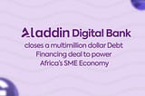 Aladdin Digital Bank, Closes a Debt-Financing Deal Up to $3.5