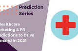 5 Healthcare Marketing & PR Predictions to Drive Demand in 2021