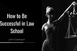 How to Be Successful in Law School | John F. Davenport | Law Website