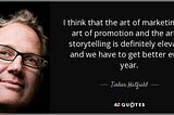 There’s no greater power on this earth than storytelling— that’s the true essence of marketing
