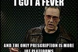 I got a fever, and the only prescription is more IoT platforms!