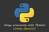 Image Processing using OpenCV in Python