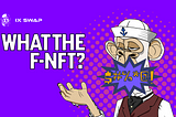What the F-NFT? by IX Swap