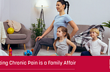 Fighting Chronic Pain Is a Family Affair
