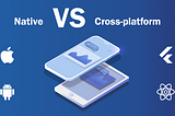 Native vs Cross-platform Development: the Pros and Cons of Each