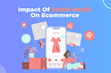 The Impact Of Social Media On E-Commerce